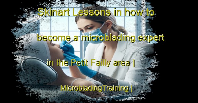 Skinart Lessons in how to become a microblading expert in the Petit Failly area | MicrobladingTraining | MicrobladingClasses | SkinartTraining-France